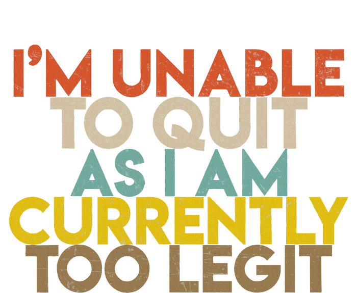 IM Unable To Quit As I Am Currently Too Legit T-Shirt