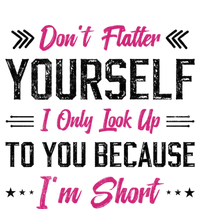 Dont Flatter Yourself I Only Look Up To You Because Im Short Gift Tall T-Shirt