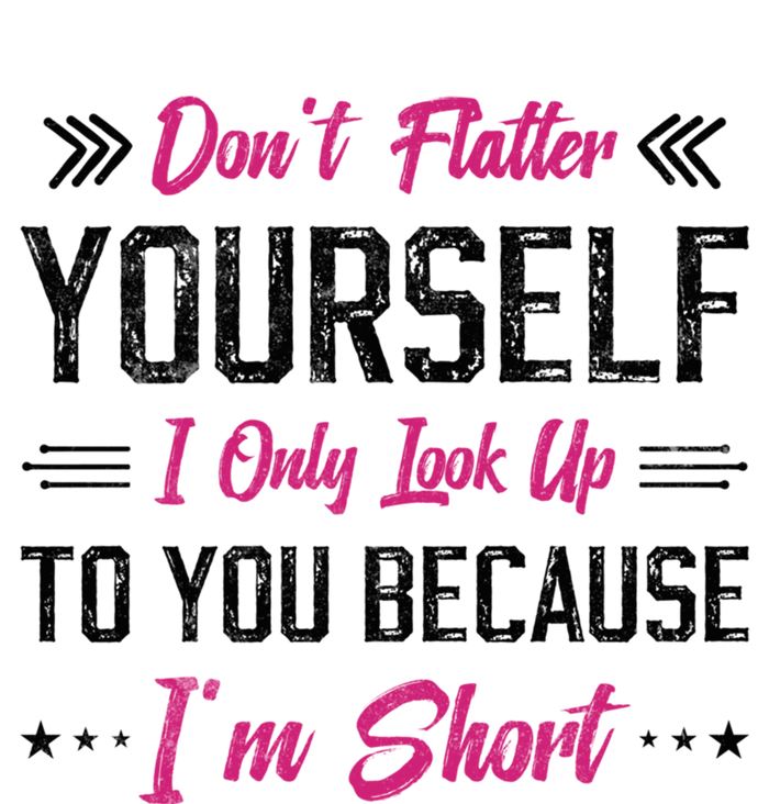 Dont Flatter Yourself I Only Look Up To You Because Im Short Gift Tall T-Shirt