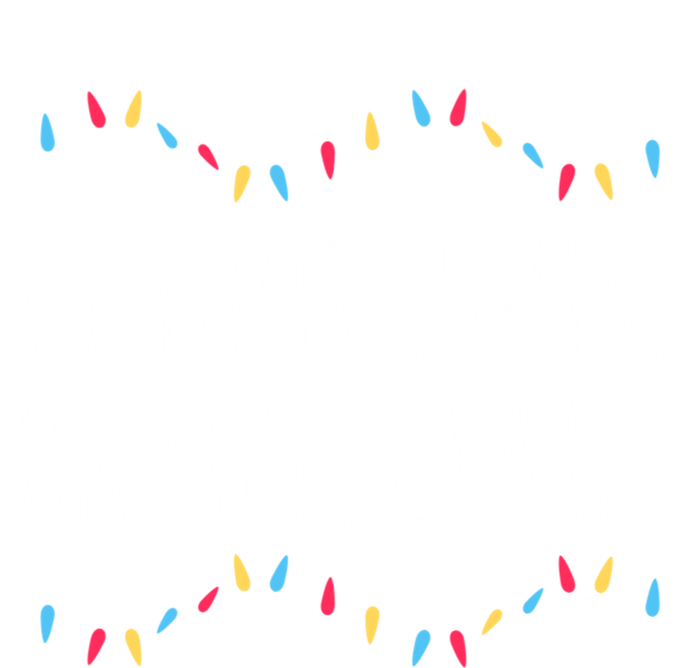 Is Your House On Fire Clark Funny Sayings Christmas Gift T-Shirt