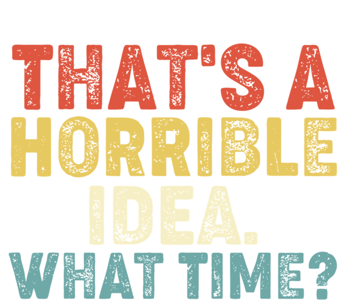 ThatS A Horrible Idea What Time? Funny Great Gift T-Shirt