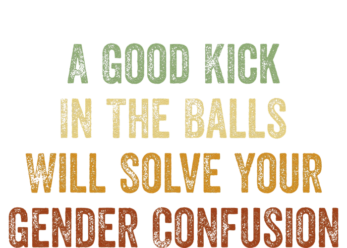 A Good Kick In The Balls Will Solve Your Gender Confusion T-Shirt