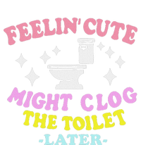 Feelin Cute Might Clog The Toilet Later Funny Saying T-Shirt