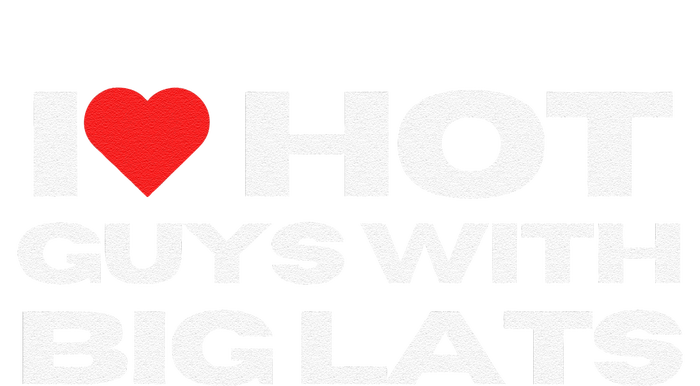 I Love Hot Guys With Big Lats Funny Mom Wife Girlfriend T-Shirt