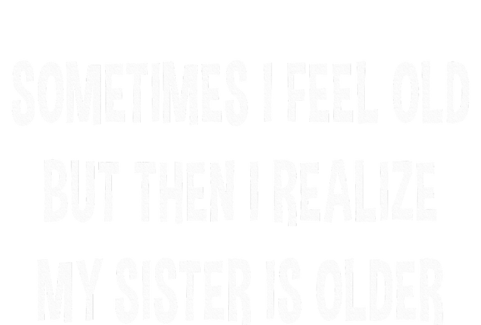 Sometimes I Feel Old But Then I Realize My Sister Is Older T-Shirt