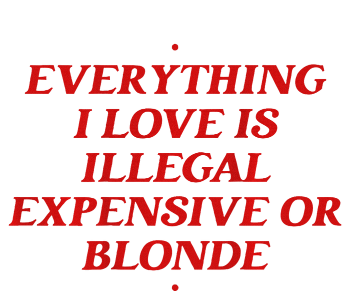 Everything I Love Is Illegal Expensive Or Blonde T-Shirt