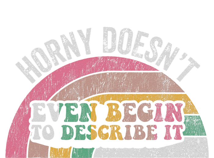 Horny DoesnT Even Begin To Describe It T-Shirt