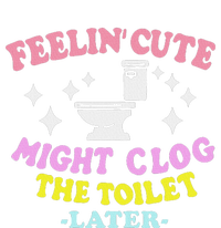 Feelin Cute Might Clog The Toilet Later T-Shirt