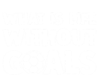 What Is Life Without Goals Motivational Funny Soccer Gift T-Shirt