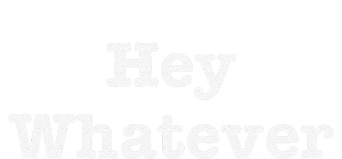 Hey Whatever T-Shirt