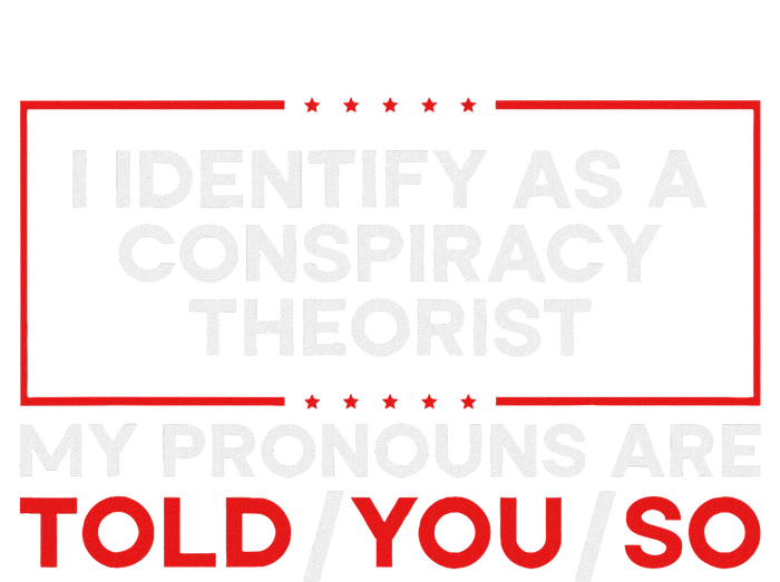 I Identify As A Conspiracy Theorist Pronouns Are Told You So T-Shirt