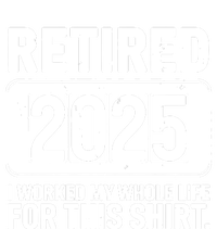 Retired 2025 I Worked My Whole Life For This T-Shirt