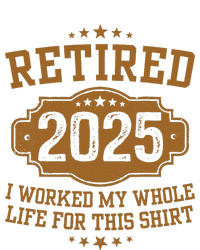 Retirement 2025 Gifts Worked My Whole Life For This Retired T-Shirt