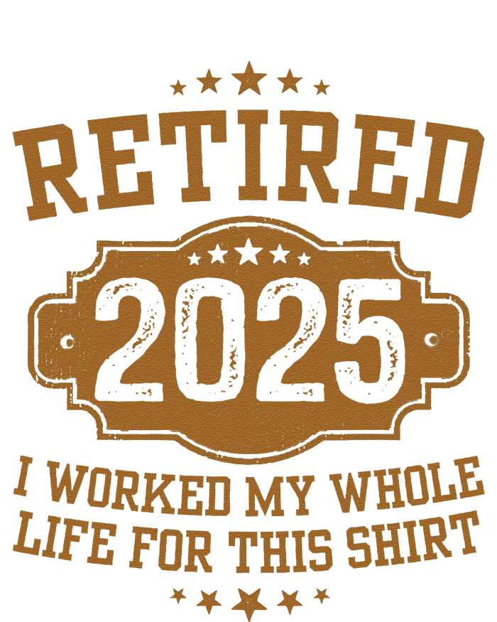 Retirement 2025 Gifts Worked My Whole Life For This Retired T-Shirt