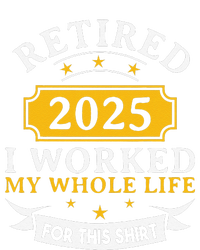 Funny Retired 2025 I Work My Whole Life For This Retirement Gift T-Shirt