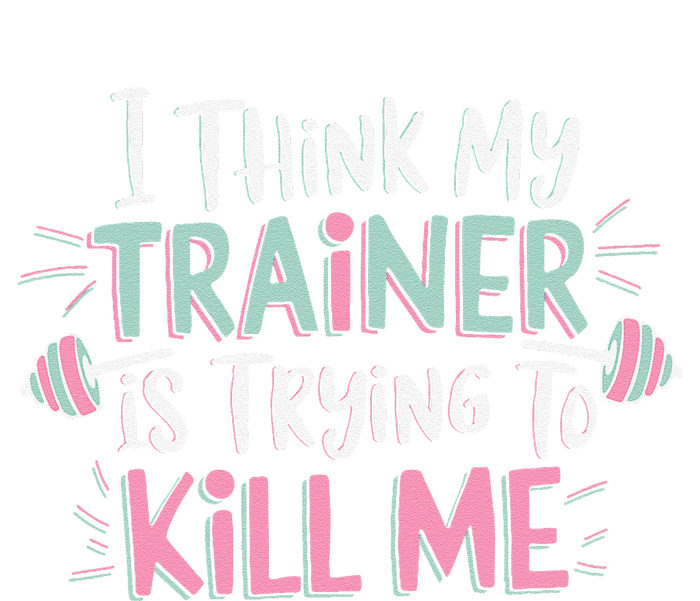 I Think My Trainer Is Trying To Kill Me Funny Gymer Gift T-Shirt