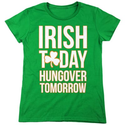 IRISH TODAY HUNGOVER TOMORROW Womens T-Shirt