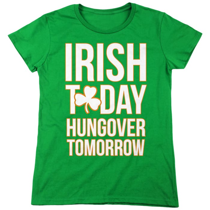 IRISH TODAY HUNGOVER TOMORROW Womens T-Shirt
