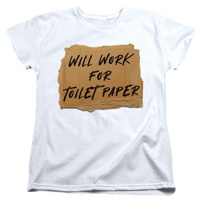 Will Work For Toilet Paper Womens T-Shirt
